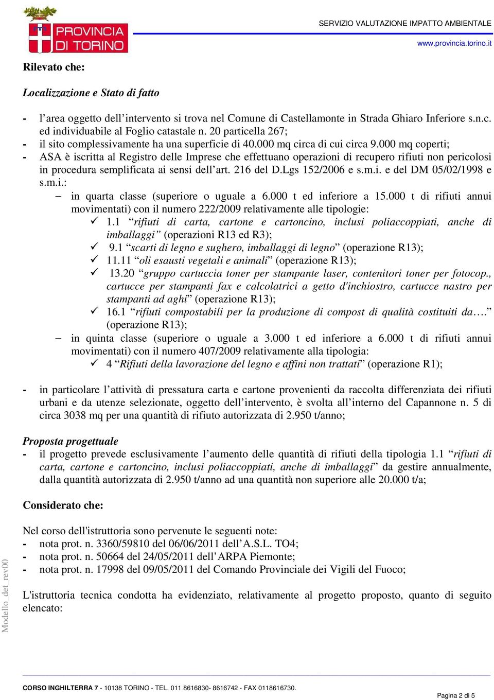 000 mq coperti; - ASA è iscritta al Registro delle Imprese che effettuano operazioni di recupero rifiuti non pericolosi in procedura semplificata ai sensi dell art. 216 del D.Lgs 152/2006 e s.m.i. e del DM 05/02/1998 e s.