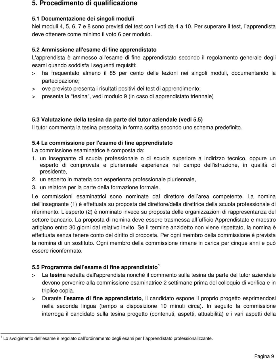 2 Ammissione all'esame di fine apprendistato L'apprendista è ammesso all'esame di fine apprendistato secondo il regolamento generale degli esami quando soddisfa i seguenti requisiti: > ha frequentato