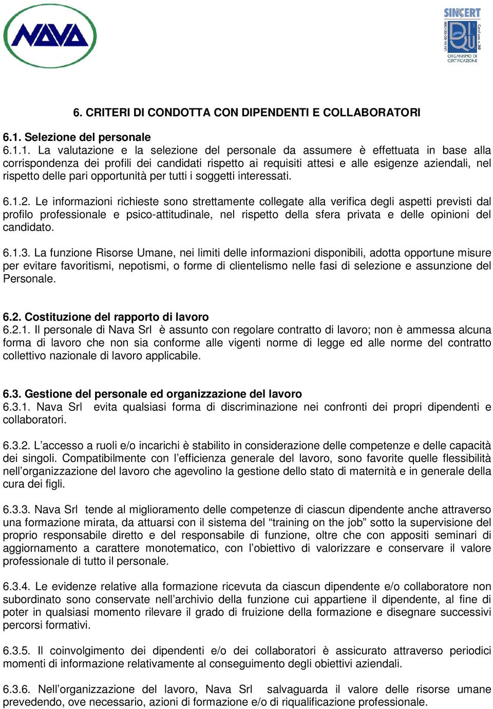 1. La valutazione e la selezione del personale da assumere è effettuata in base alla corrispondenza dei profili dei candidati rispetto ai requisiti attesi e alle esigenze aziendali, nel rispetto