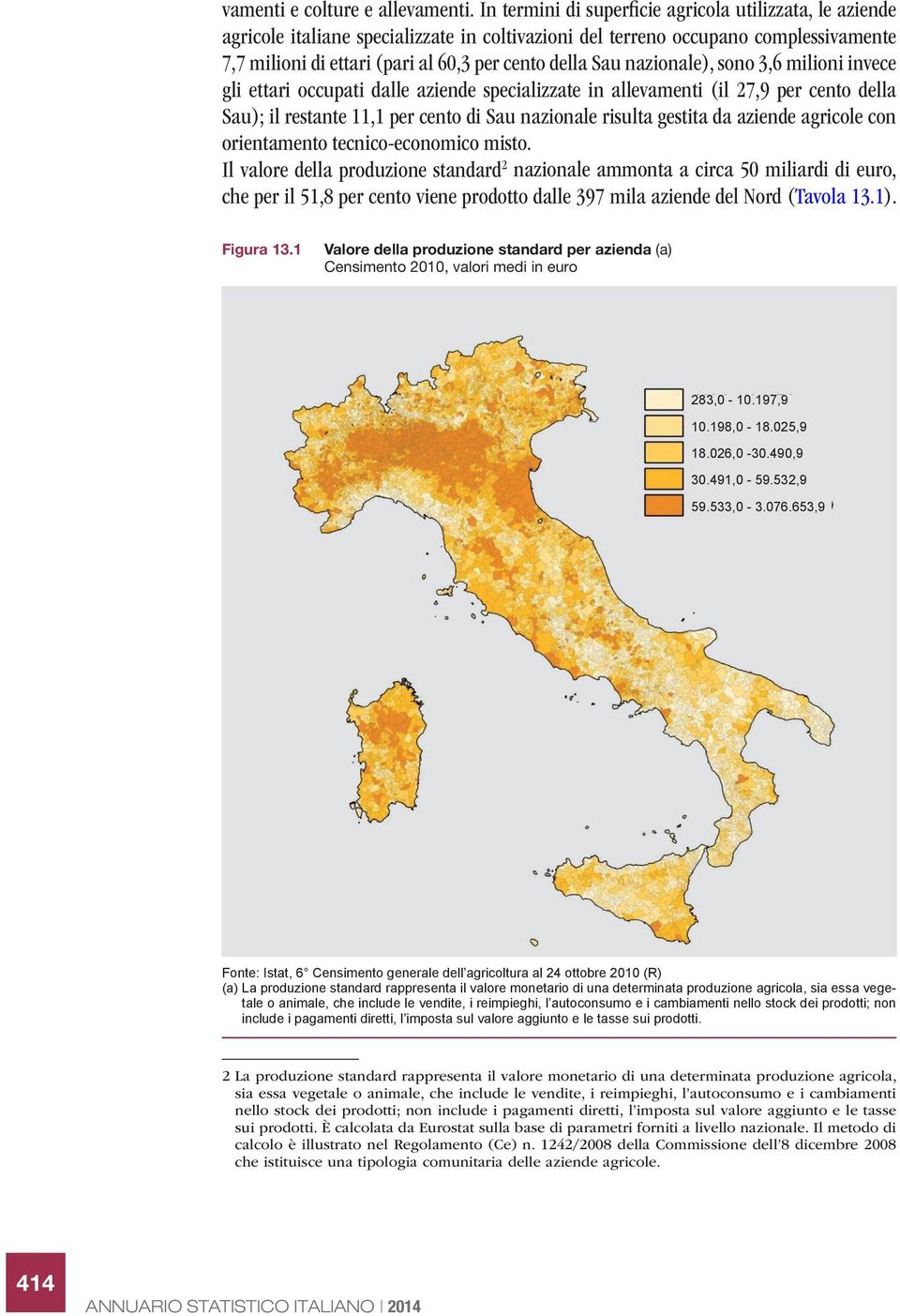 nazionale), sono 3,6 milioni invece gli ettari occupati dalle aziende specializzate in allevamenti (il 27,9 per cento della Sau); il restante 11,1 per cento di Sau nazionale risulta gestita da