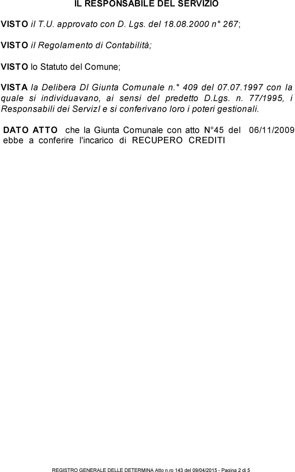 DATO ATTO che la Giunta Comunale con atto N 45 del 06/11/2009 ebbe a conferire l'incarico di RECUPERO CREDITI MATTATOIO COMUNALE all' Avvocato BRUNO MENEI codice fiscale: MNEBRN71C09I348O - Via