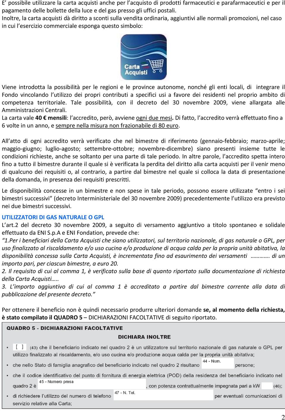 possibilità per le regioni e le province autonome, nonché gli enti locali, di integrare il Fondo vincolando l utilizzo dei propri contributi a specifici usi a favore dei residenti nel proprio ambito