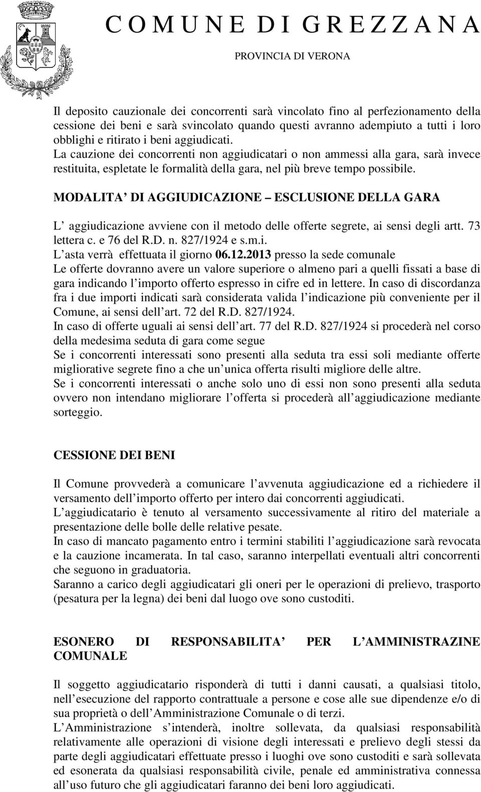 MODALITA DI AGGIUDICAZIONE ESCLUSIONE DELLA GARA L aggiudicazione avviene con il metodo delle offerte segrete, ai sensi degli artt. 73 lettera c. e 76 del R.D. n. 827/1924 e s.m.i. L asta verrà effettuata il giorno 06.