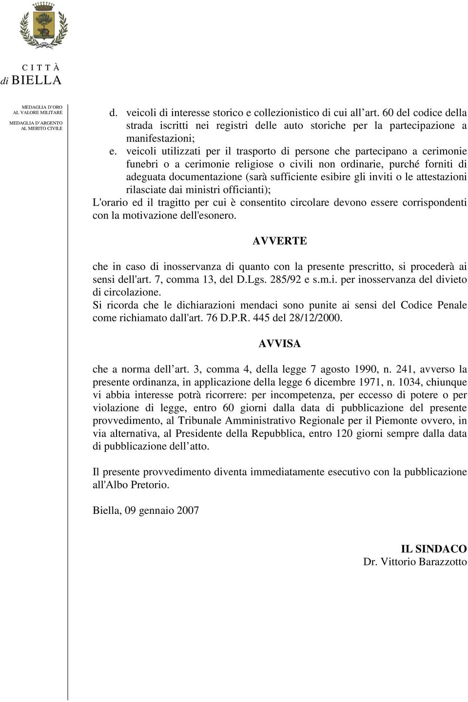 gli inviti o le attestazioni rilasciate dai ministri officianti); L'orario ed il tragitto per cui è consentito circolare devono essere corrispondenti con la motivazione dell'esonero.