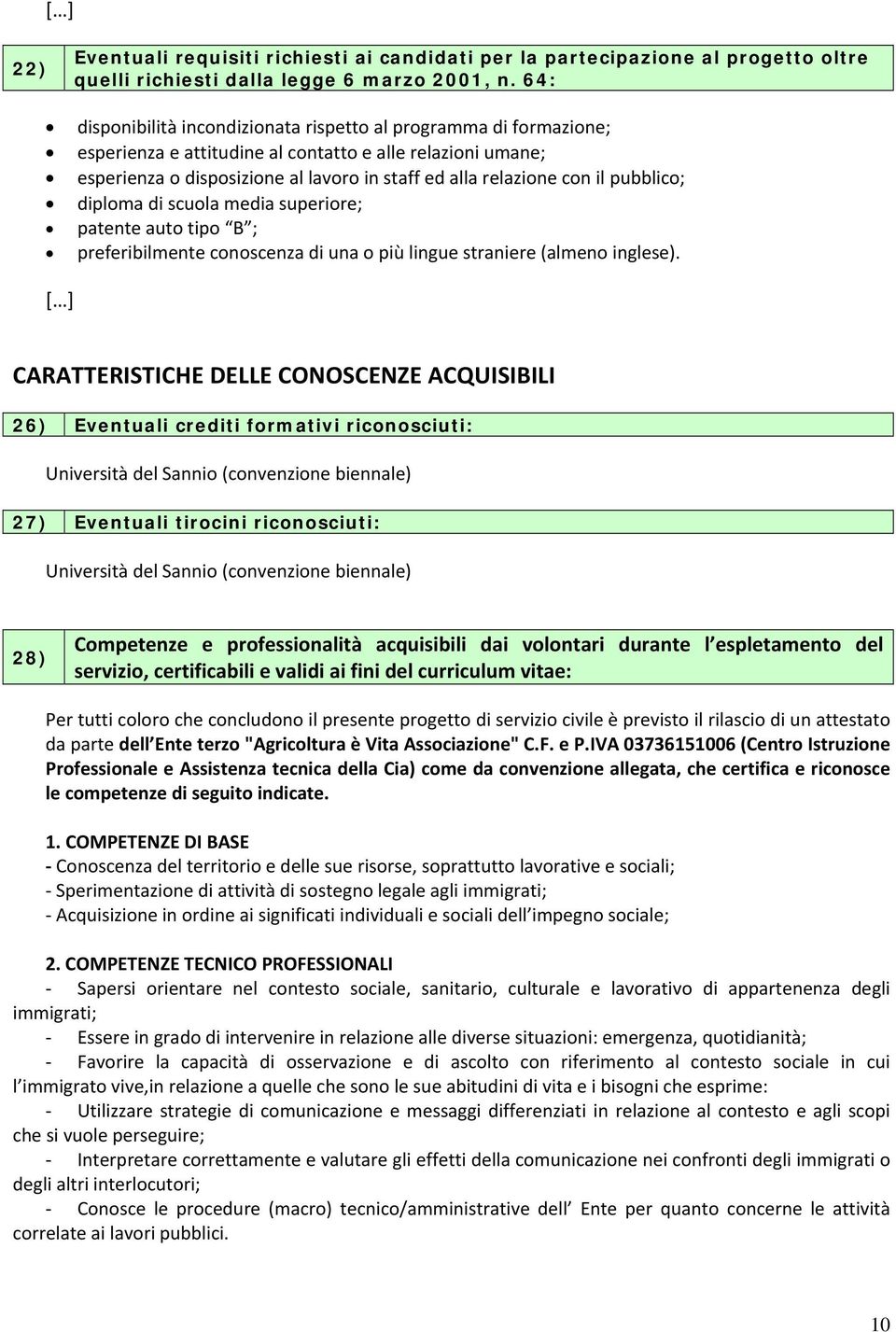 pubblico; diploma di scuola media superiore; patente auto tipo B ; preferibilmente conoscenza di una o più lingue straniere (almeno inglese).