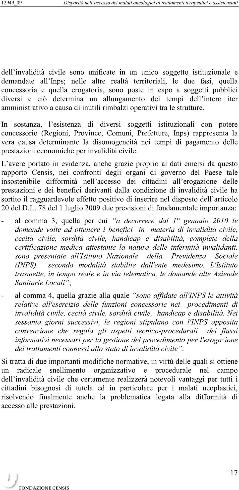 In sostanza, l esistenza di diversi soggetti istituzionali con potere concessorio (Regioni, Province, Comuni, Prefetture, Inps) rappresenta la vera causa determinante la disomogeneità nei tempi di