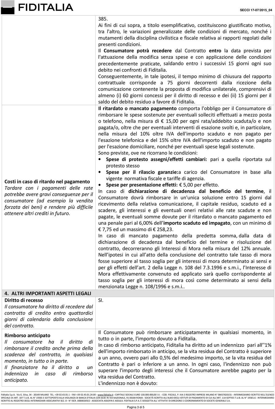 ALTRI IMPORTANTI ASPETTI LEGALI Diritto di recesso Il consumatore ha diritto di recedere dal contratto di credito entro quattordici giorni di calendario dalla conclusione del contratto.