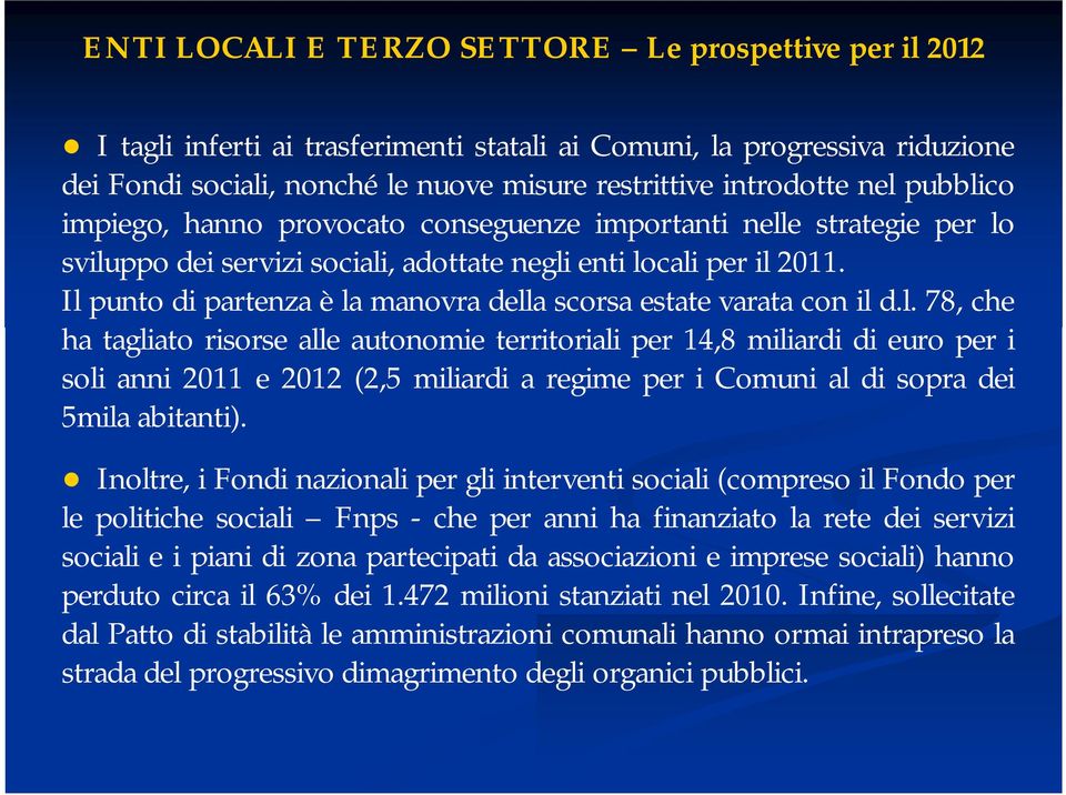 Il punto di partenza è la manovra della scorsa estate varata con il d.l. 78, che ha tagliato risorse alle autonomie territoriali per 14,8 miliardi di euro per i soli anni 2011 e 2012 (2,5 miliardi a regime per i Comuni al di sopra dei 5mila abitanti).