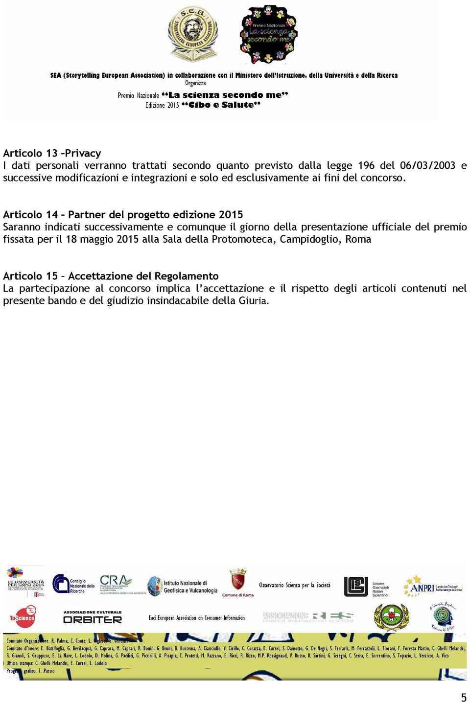 Articolo 14 Partner del progetto edizione 2015 Saranno indicati successivamente e comunque il giorno della presentazione ufficiale del premio fissata per