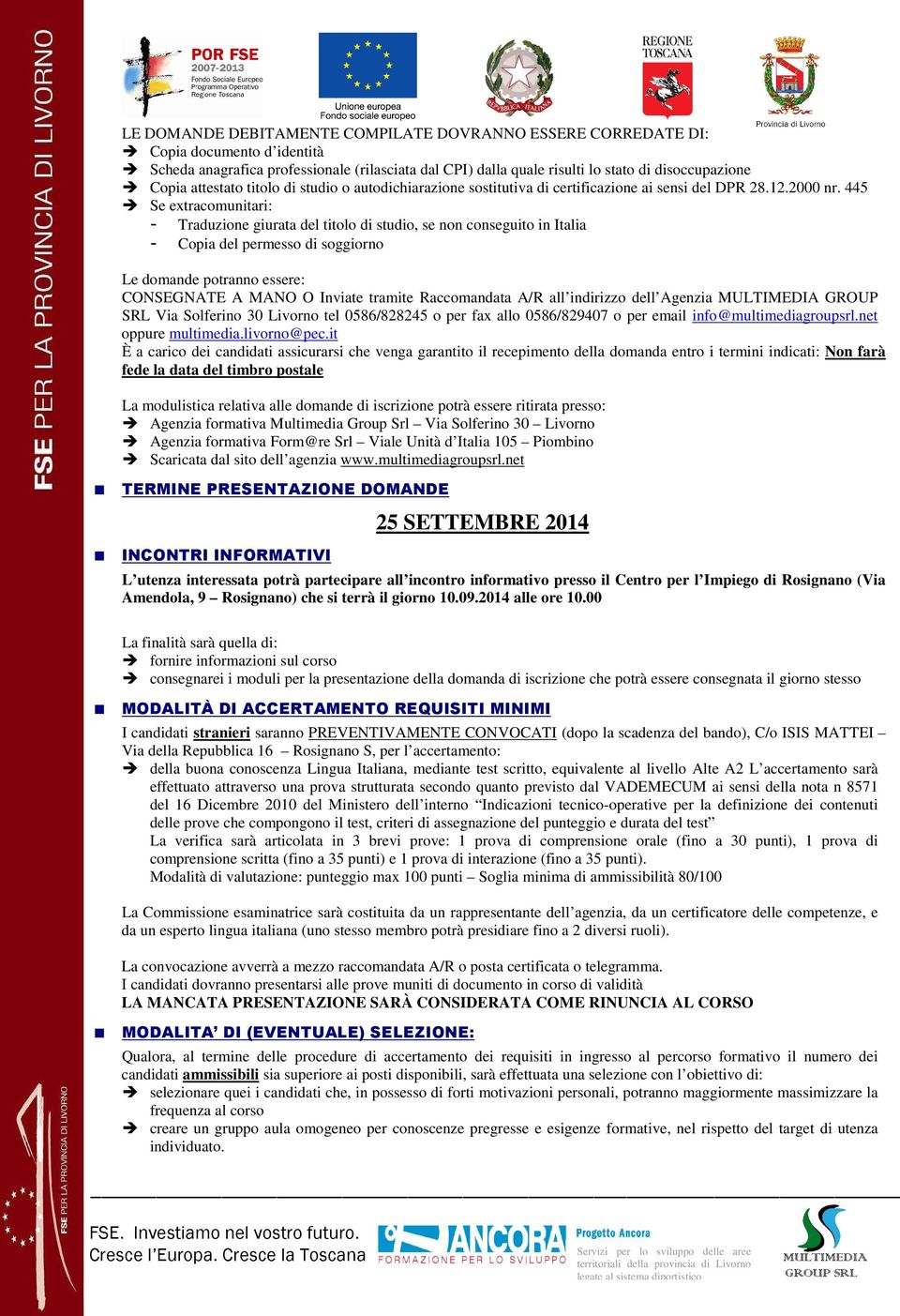 445 Se extracomunitari: - Traduzione giurata del titolo di studio, se non conseguito in Italia - Copia del permesso di soggiorno Le domande potranno essere: CONSEGNATE A MANO O Inviate tramite