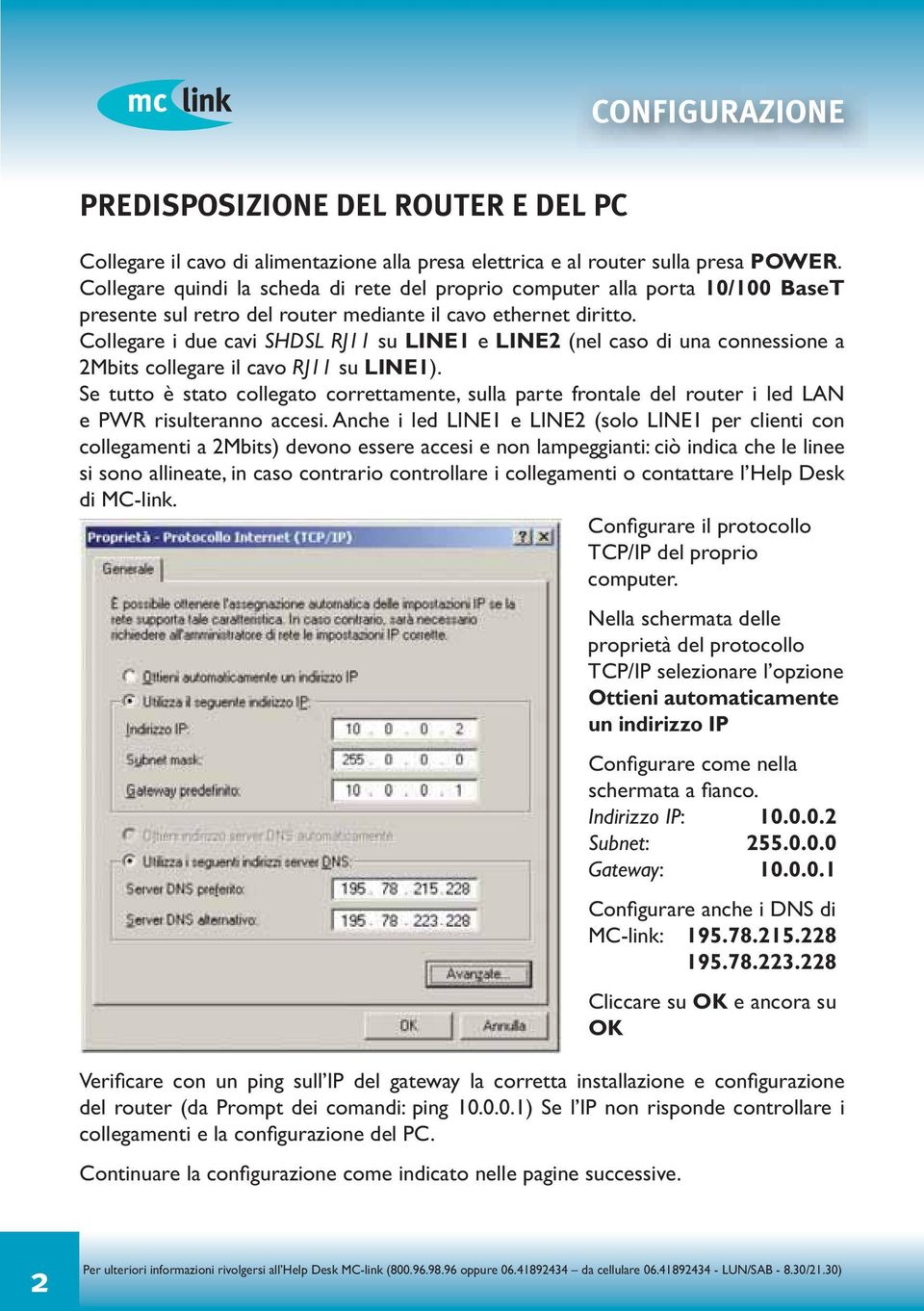 Collegare i due cavi SHDSL RJ11 su LINE1 e LINE2 (nel caso di una connessione a 2Mbits collegare il cavo RJ11 su LINE1).