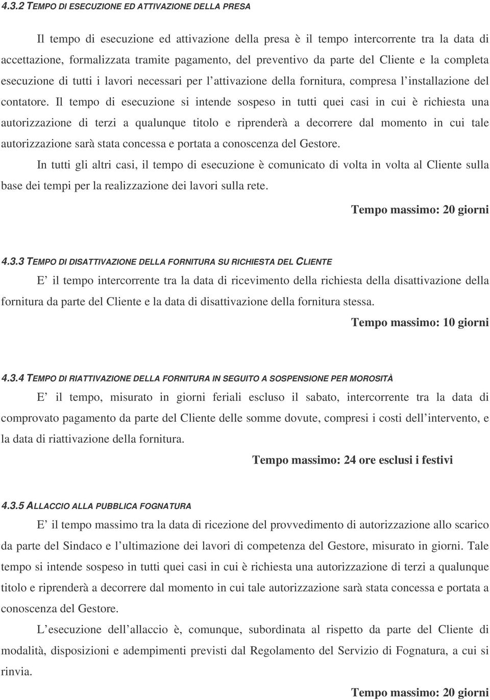 Il tempo di esecuzione si intende sospeso in tutti quei casi in cui è richiesta una autorizzazione di terzi a qualunque titolo e riprenderà a decorrere dal momento in cui tale autorizzazione sarà