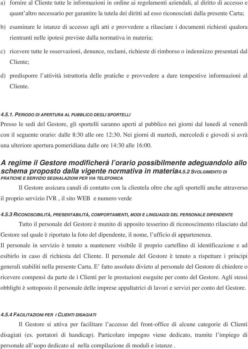 osservazioni, denunce, reclami, richieste di rimborso o indennizzo presentati dal Cliente; d) predisporre l attività istruttoria delle pratiche e provvedere a dare tempestive informazioni al Cliente.