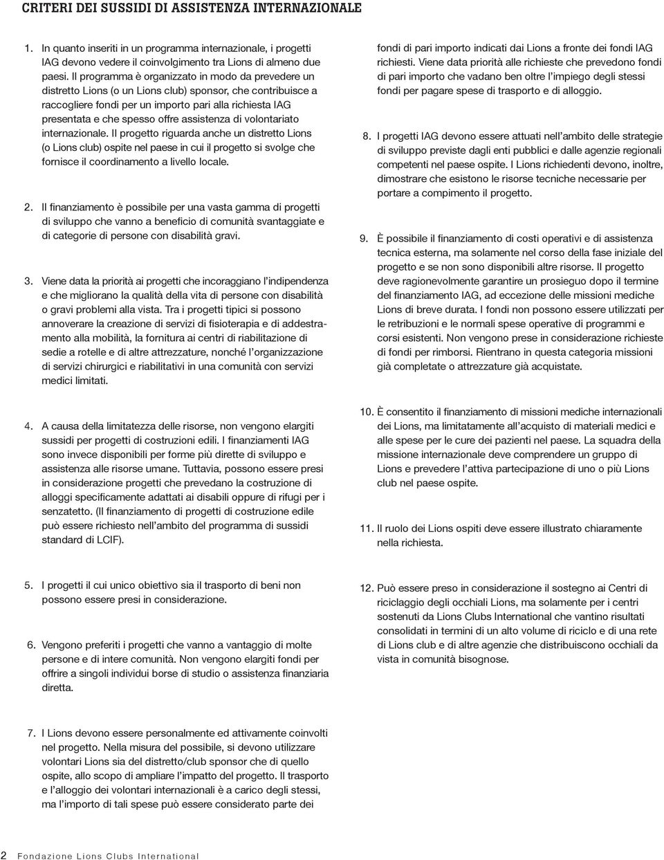 assistenza di volontariato internazionale. Il progetto riguarda anche un distretto Lions (o Lions club) ospite nel paese in cui il progetto si svolge che fornisce il coordinamento a livello locale. 2.