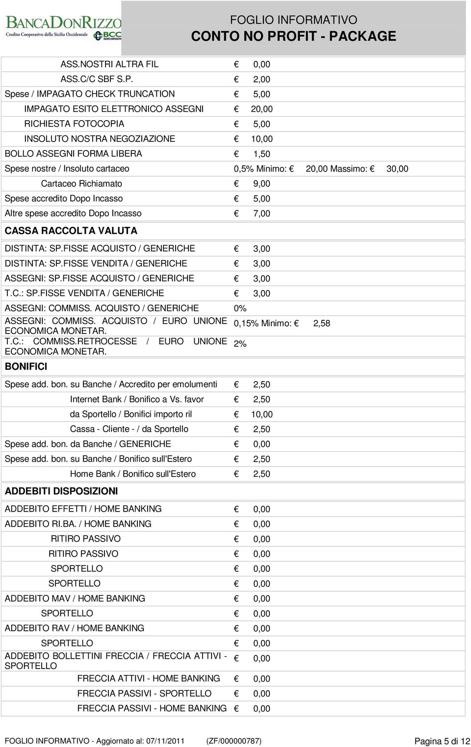 Insoluto cartaceo 0,5% Minimo: 20,00 Massimo: 30,00 Cartaceo Richiamato 9,00 Spese accredito Dopo Incasso 5,00 Altre spese accredito Dopo Incasso 7,00 CASSA RACCOLTA VALUTA DISTINTA: SP.