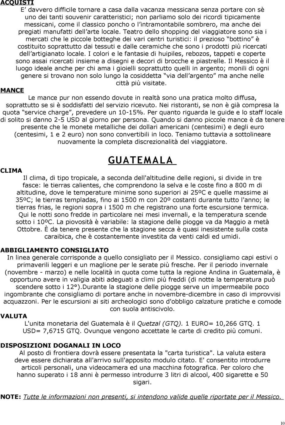 Teatro dello shopping del viaggiatore sono sia i mercati che le piccole botteghe dei vari centri turistici: il prezioso bottino è costituito soprattutto dai tessuti e dalle ceramiche che sono i