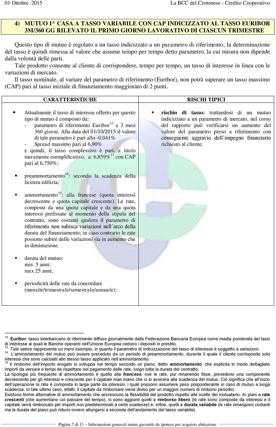 Tale prodotto consente al cliente di corrispondere, tempo per tempo, un tasso di in linea con le variazioni di mercato.