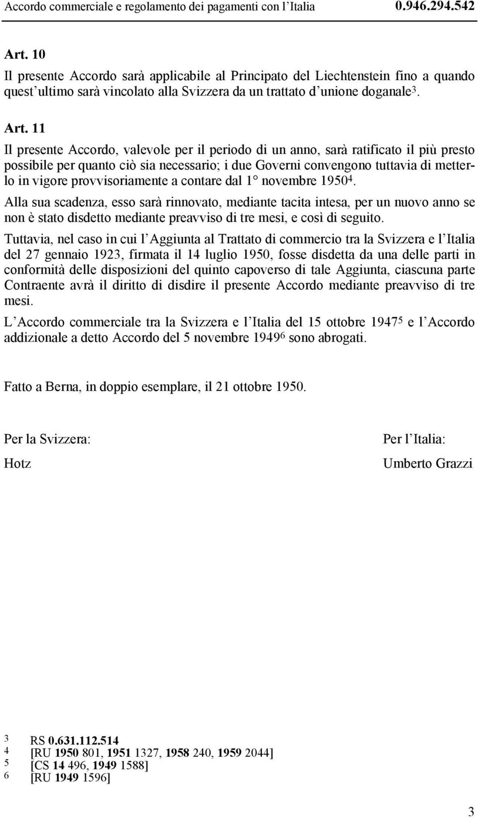 11 Il presente Accordo, valevole per il periodo di un anno, sarà ratificato il più presto possibile per quanto ciò sia necessario; i due Governi convengono tuttavia di metterlo in vigore