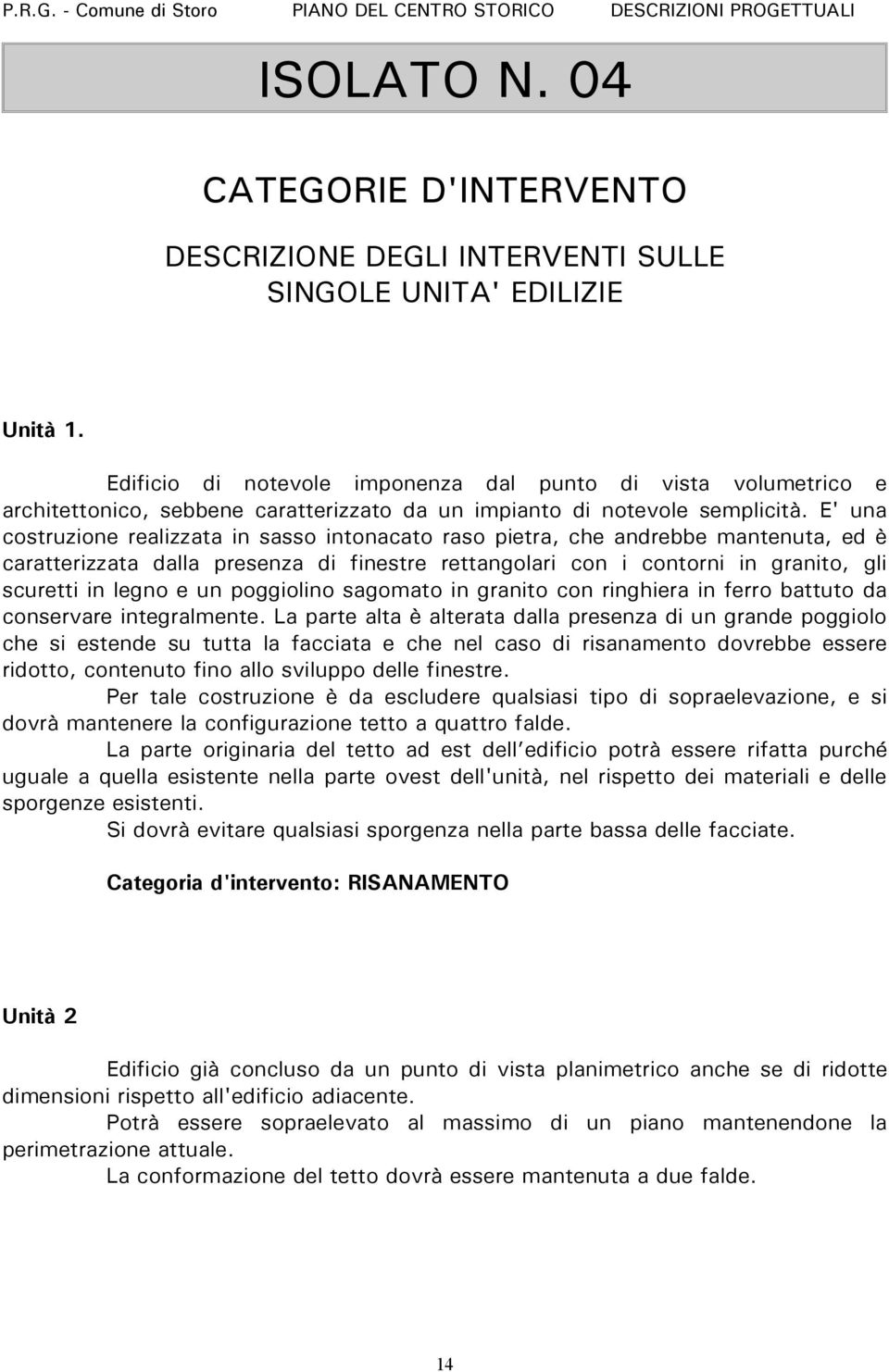 E' una costruzione realizzata in sasso intonacato raso pietra, che andrebbe mantenuta, ed è caratterizzata dalla presenza di finestre rettangolari con i contorni in granito, gli scuretti in legno e