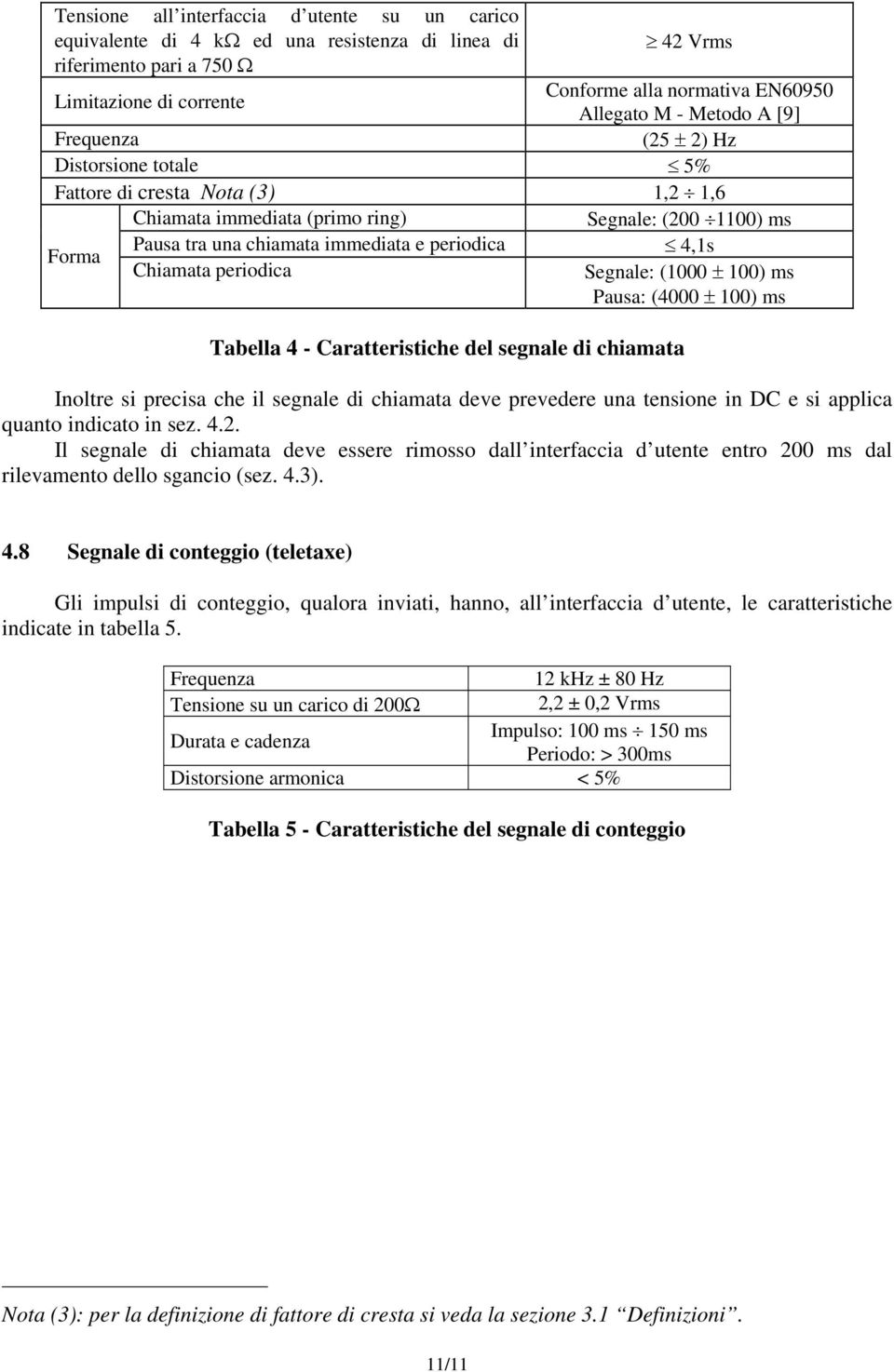 Chiamata periodica Segnale: (1000 ± 100) ms Pausa: (4000 ± 100) ms Tabella 4 - Caratteristiche del segnale di chiamata Inoltre si precisa che il segnale di chiamata deve prevedere una tensione in DC