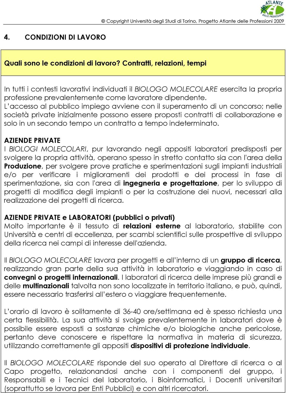 L accesso al pubblico impiego avviene con il superamento di un concorso; nelle società private inizialmente possono essere proposti contratti di collaborazione e solo in un secondo tempo un contratto