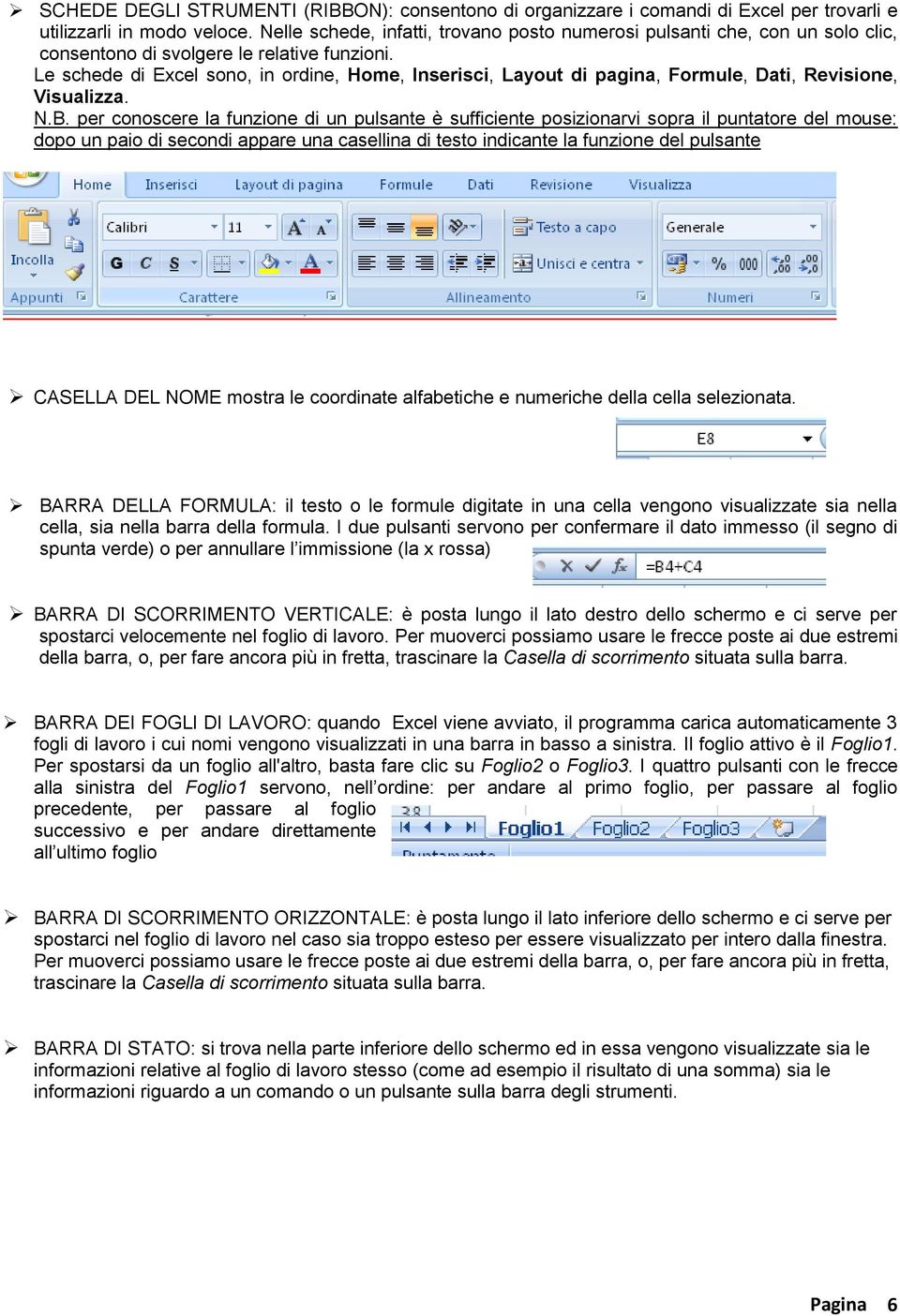 Le schede di Excel sono, in ordine, Home, Inserisci, Layout di pagina, Formule, Dati, Revisione, Visualizza. N.B.