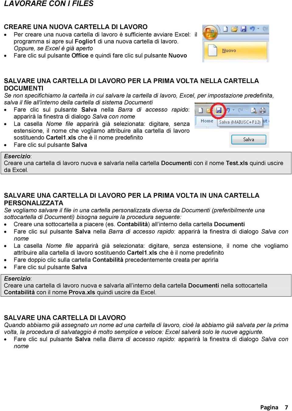 cartella in cui salvare la cartella di lavoro, Excel, per impostazione predefinita, salva il file all'interno della cartella di sistema Documenti Fare clic sul pulsante Salva nella Barra di accesso