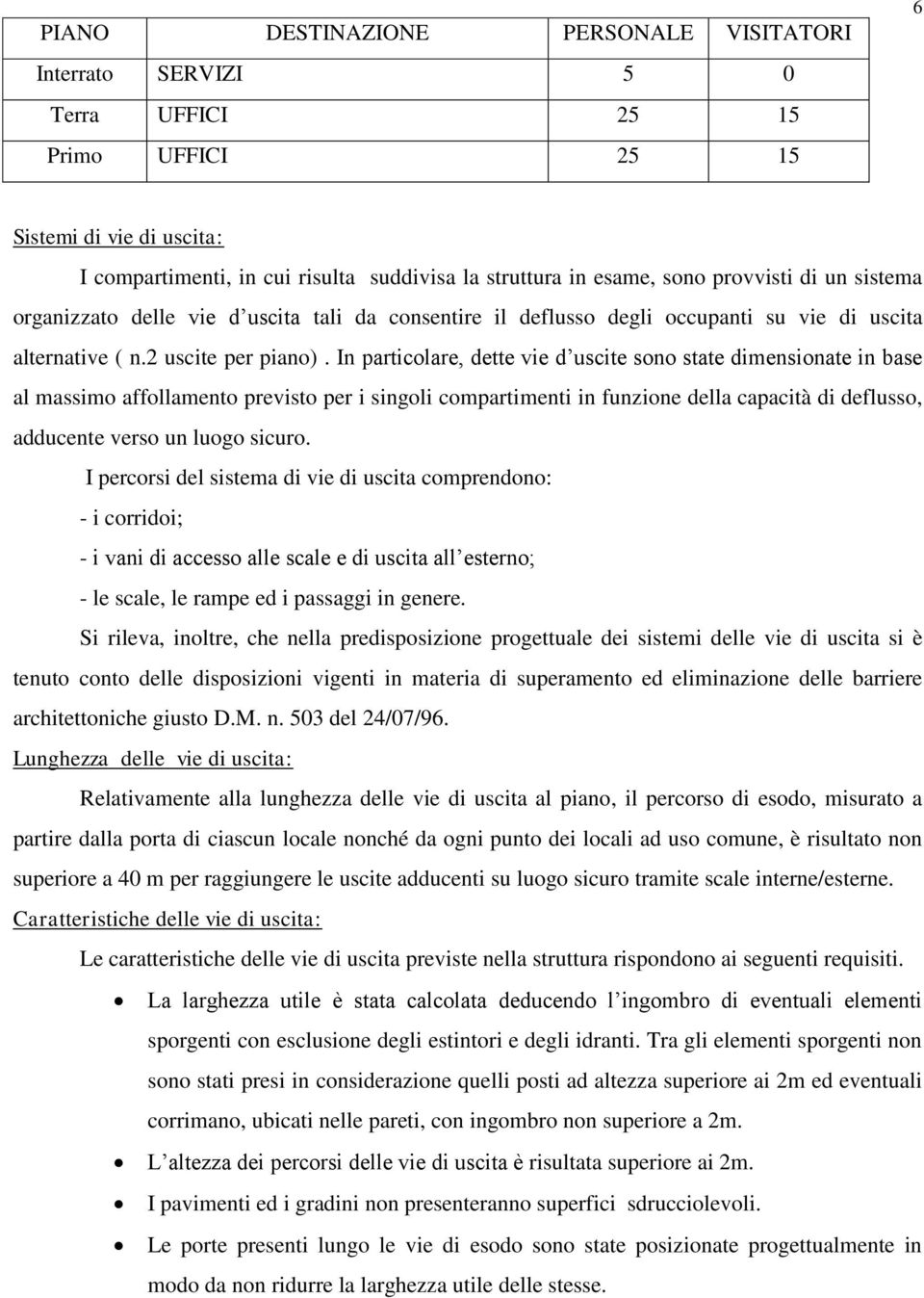 In particolare, dette vie d uscite sono state dimensionate in base al massimo affollamento previsto per i singoli compartimenti in funzione della capacità di deflusso, adducente verso un luogo sicuro.