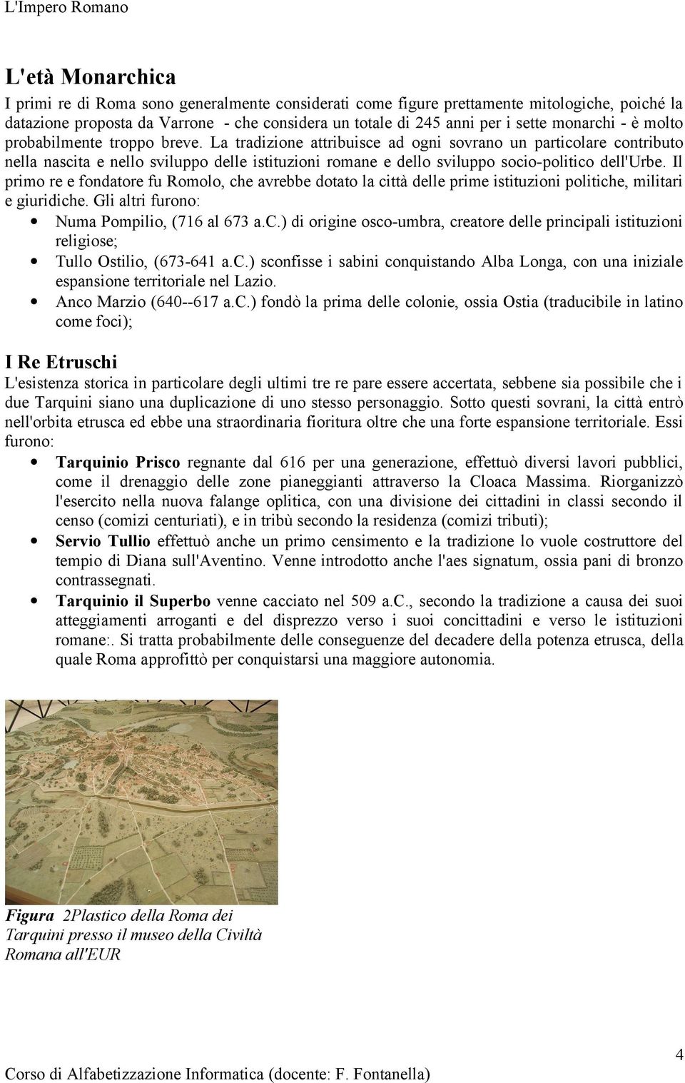 La tradizione attribuisce ad ogni sovrano un particolare contributo nella nascita e nello sviluppo delle istituzioni romane e dello sviluppo socio-politico dell'urbe.