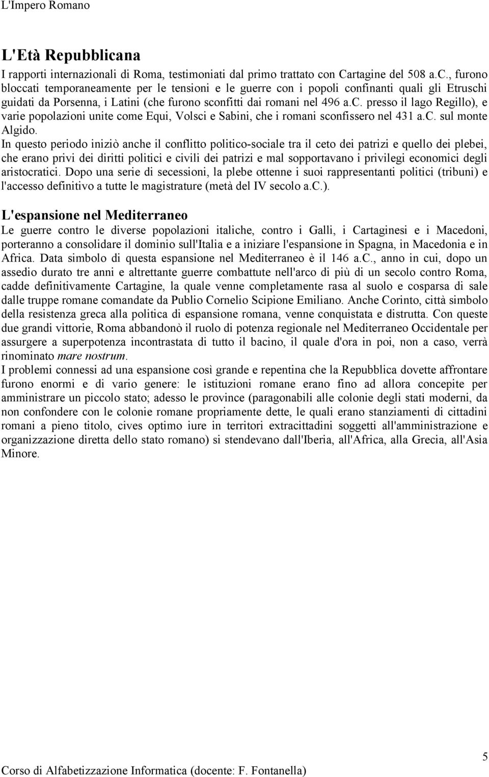 In questo periodo iniziò anche il conflitto politico-sociale tra il ceto dei patrizi e quello dei plebei, che erano privi dei diritti politici e civili dei patrizi e mal sopportavano i privilegi