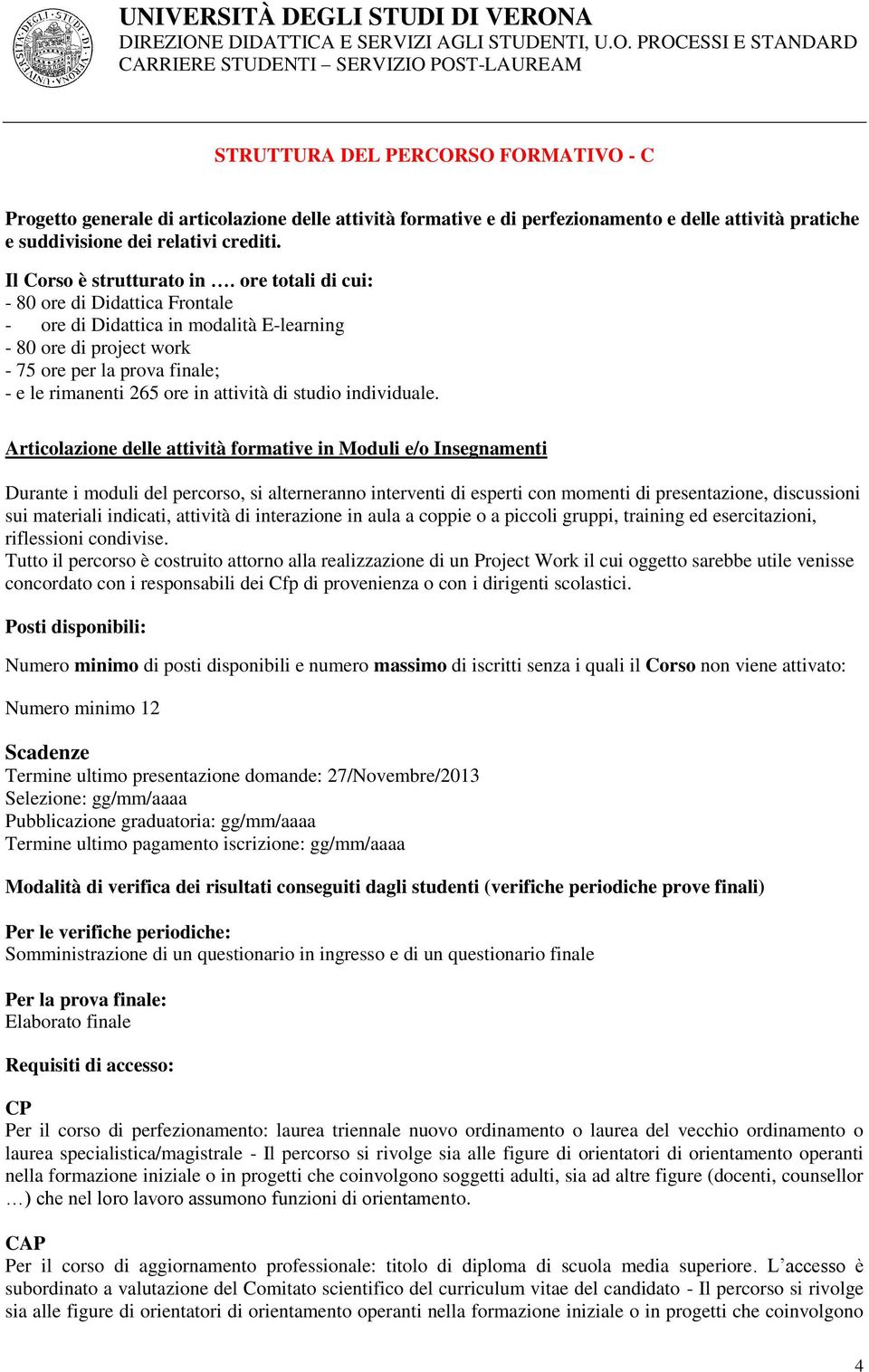 ore totali di cui: - 80 ore di Didattica Frontale - ore di Didattica in modalità E-learning - 80 ore di project work - 75 ore per la prova finale; - e le rimanenti 265 ore in attività di studio