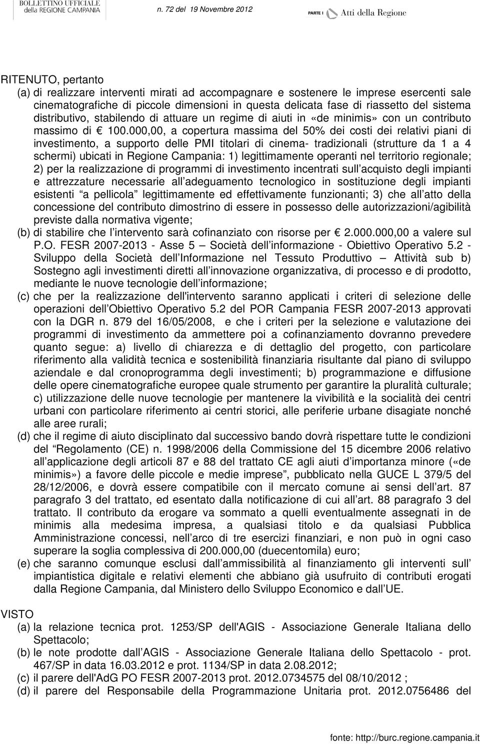 000,00, a copertura massima del 50% dei costi dei relativi piani di investimento, a supporto delle PMI titolari di cinema- tradizionali (strutture da 1 a 4 schermi) ubicati in Regione Campania: 1)
