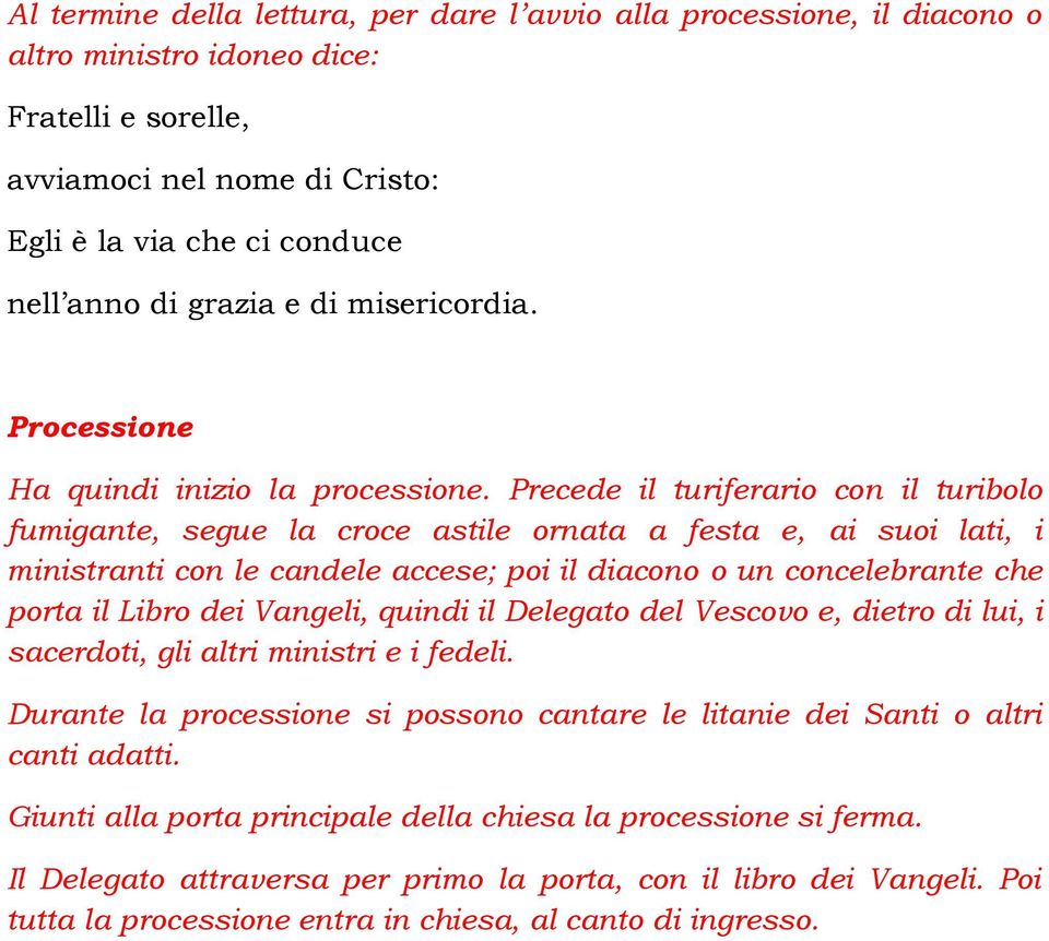 Precede il turiferario con il turibolo fumigante, segue la croce astile ornata a festa e, ai suoi lati, i ministranti con le candele accese; poi il diacono o un concelebrante che porta il Libro dei