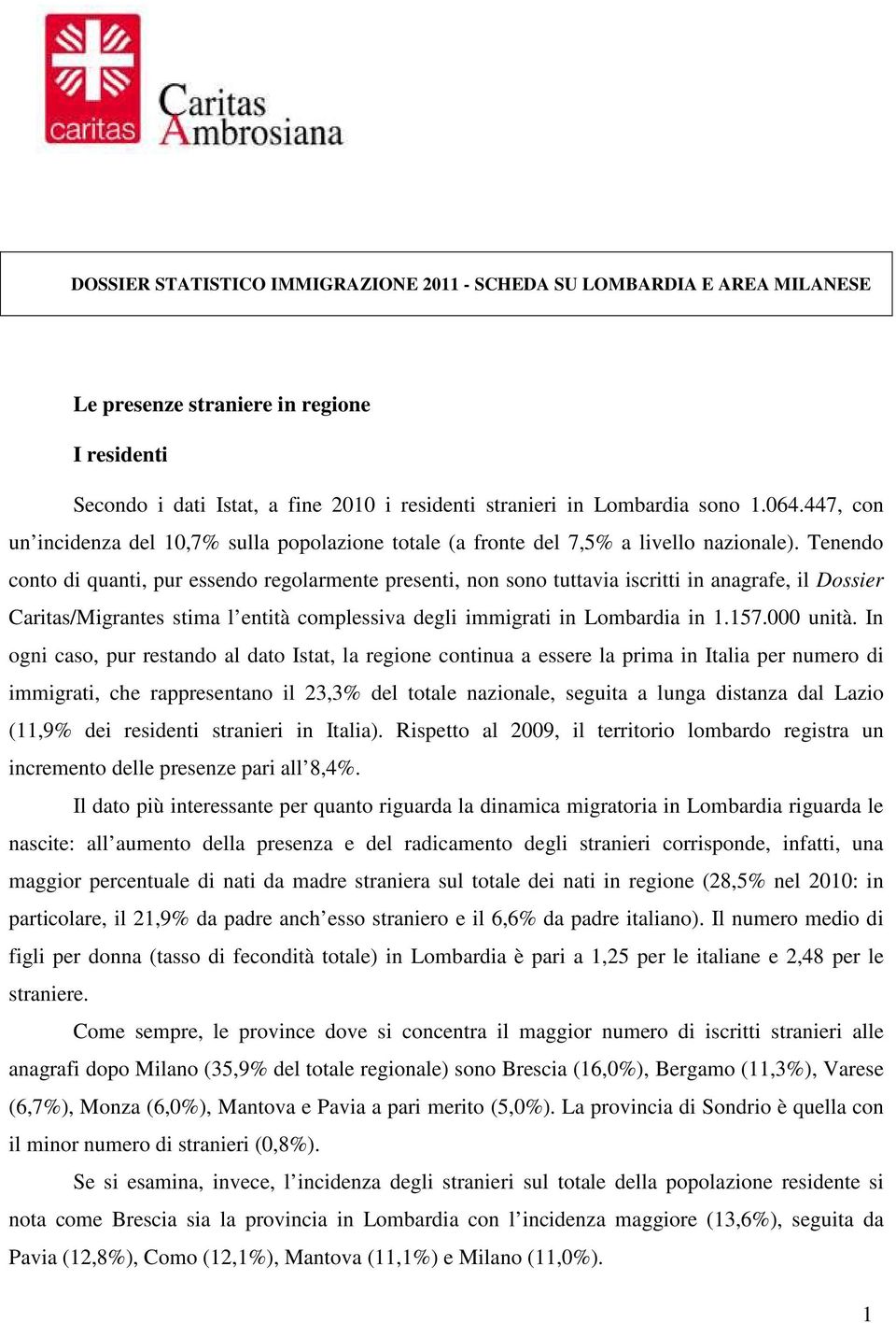 Tenendo conto di quanti, pur essendo regolarmente presenti, non sono tuttavia iscritti in anagrafe, il Dossier Caritas/Migrantes stima l entità complessiva degli immigrati in Lombardia in 1.157.