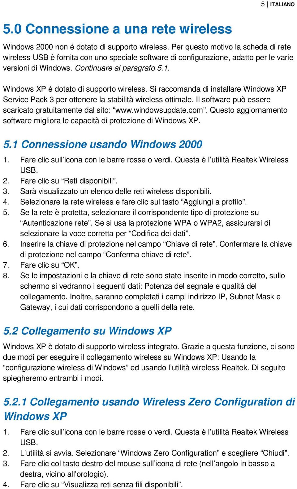 Windows XP è dotato di supporto wireless. Si raccomanda di installare Windows XP Service Pack 3 per ottenere la stabilità wireless ottimale.