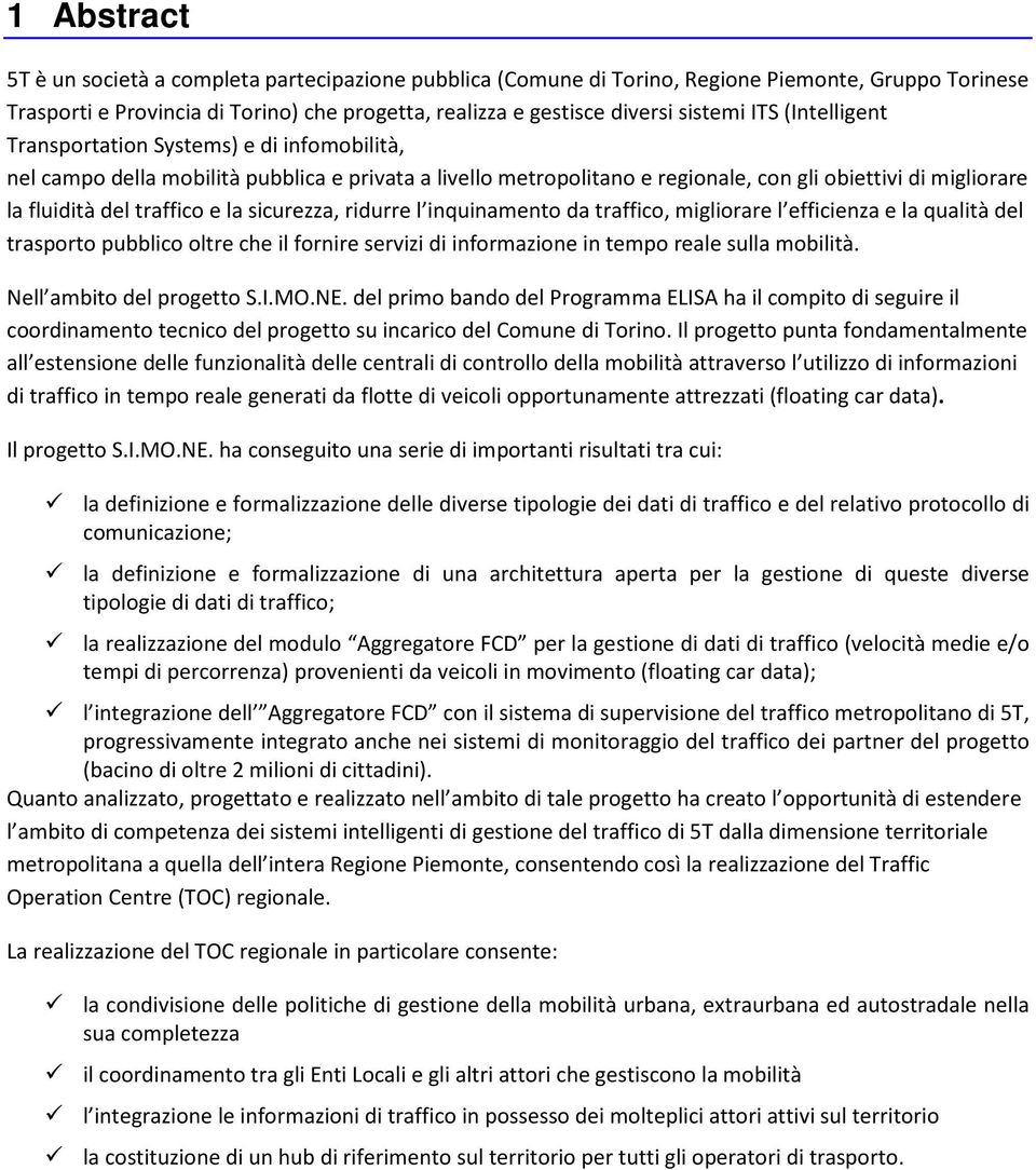 la sicurezza, ridurre l inquinamento da traffico, migliorare l efficienza e la qualità del trasporto pubblico oltre che il fornire servizi di informazione in tempo reale sulla mobilità.