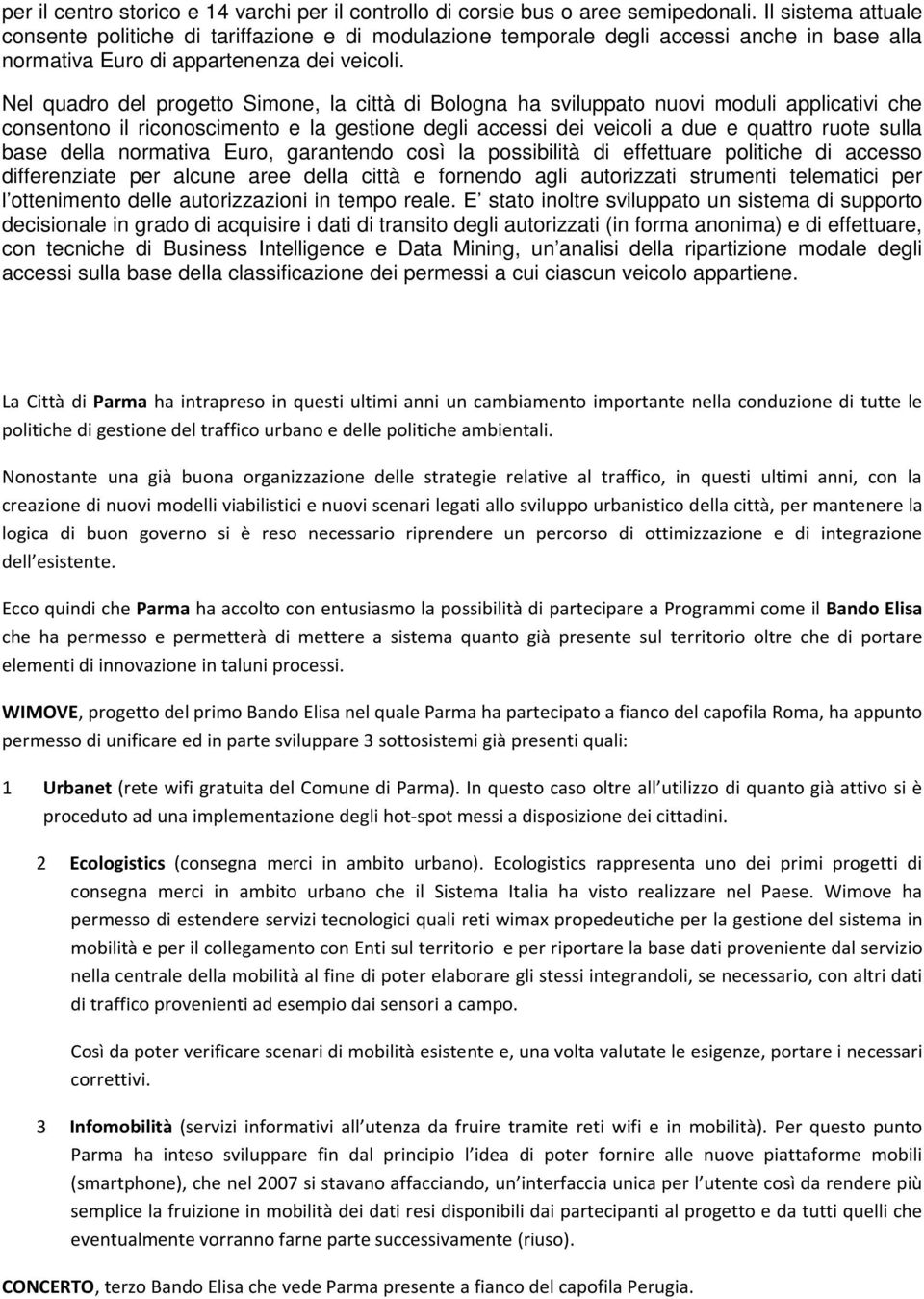 Nel quadro del progetto Simone, la città di Bologna ha sviluppato nuovi moduli applicativi che consentono il riconoscimento e la gestione degli accessi dei veicoli a due e quattro ruote sulla base