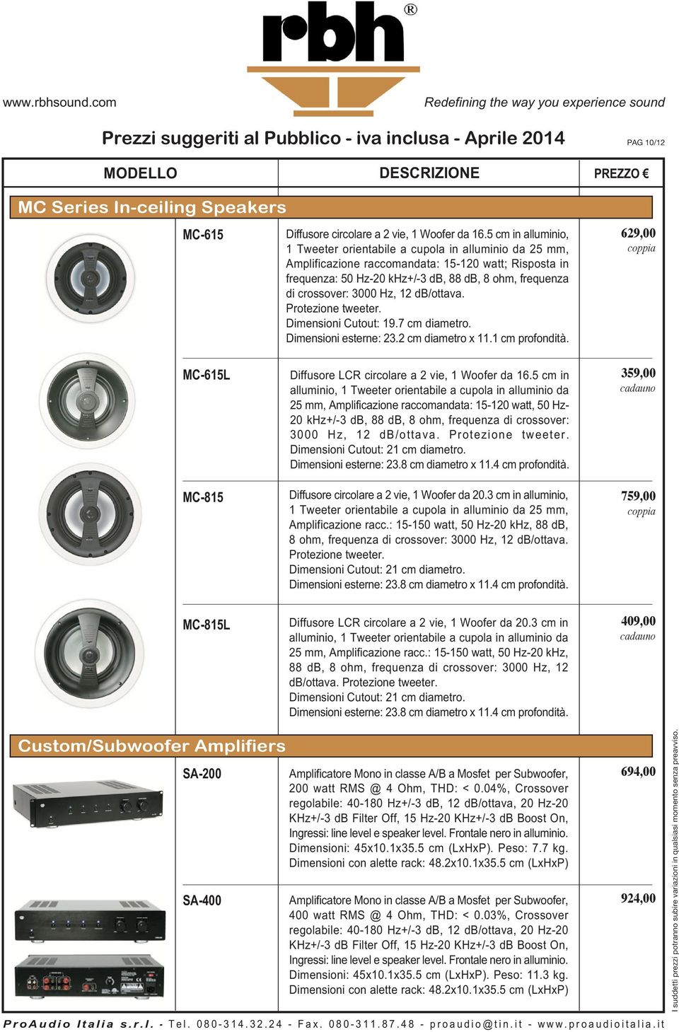 3000 Hz, 12 db/ottava. Protezione tweeter. Dimensioni Cutout: 19.7 cm diametro. Dimensioni esterne: 23.2 cm diametro x 11.1 cm profondità.