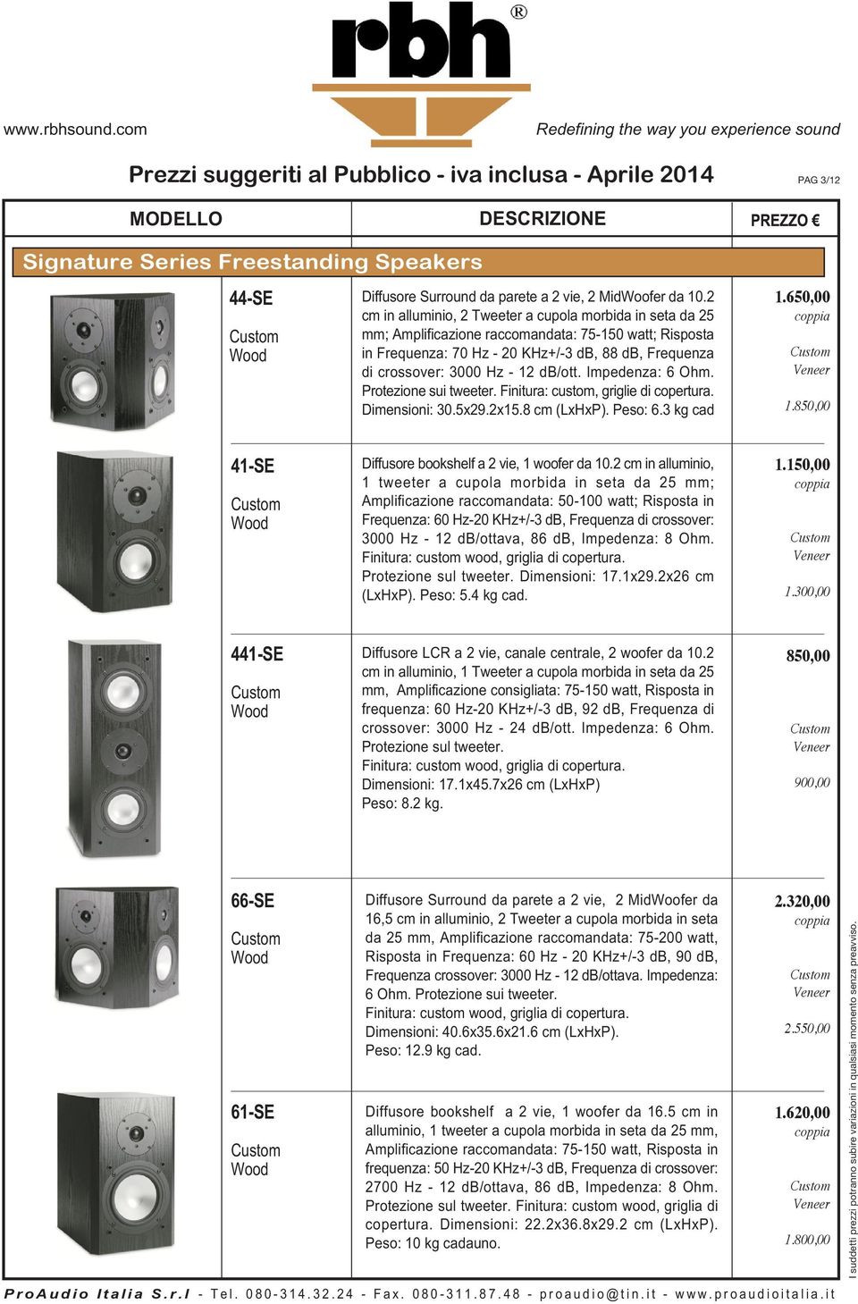 db/ott. Impedenza: 6 Ohm. Protezione sui tweeter. Finitura: custom, griglie di copertura. Dimensioni: 30.5x29.2x15.8 cm (LxHxP). Peso: 6.3 kg cad 1.650,00 1.