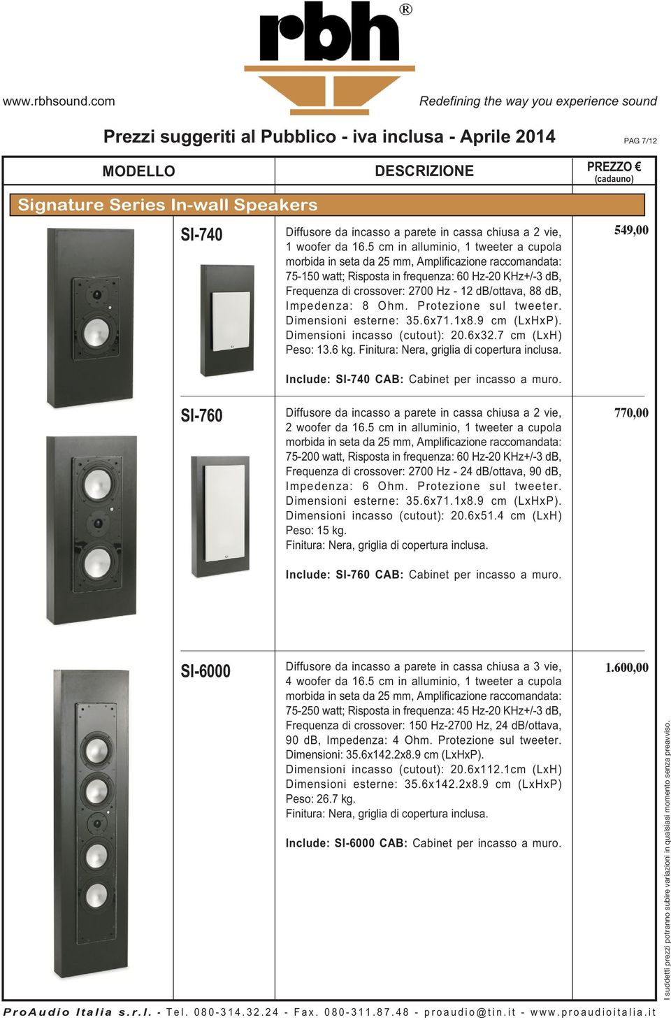 88 db, Impedenza: 8 Ohm. Protezione sul tweeter. Dimensioni esterne: 35.6x71.1x8.9 cm (LxHxP). Dimensioni incasso (cutout): 20.6x32.7 cm (LxH) Peso: 13.6 kg.