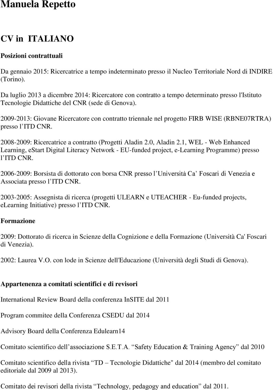 2009-2013: Giovane Ricercatore con contratto triennale nel progetto FIRB WISE (RBNE07RTRA) presso l ITD CNR. 2008-2009: Ricercatrice a contratto (Progetti Aladin 2.0, Aladin 2.