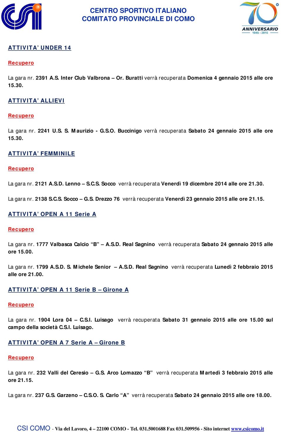 15. ATTIVITA OPEN A 11 Serie A La gara nr. 1777 Valbasca Calcio B A.S.D. Real Sagnino verrà recuperata Sabato 24 gennaio 2015 alle ore 15.00. La gara nr. 1799 A.S.D. S. Michele Senior A.S.D. Real Sagnino verrà recuperata Lunedì 2 febbraio 2015 alle ore 21.