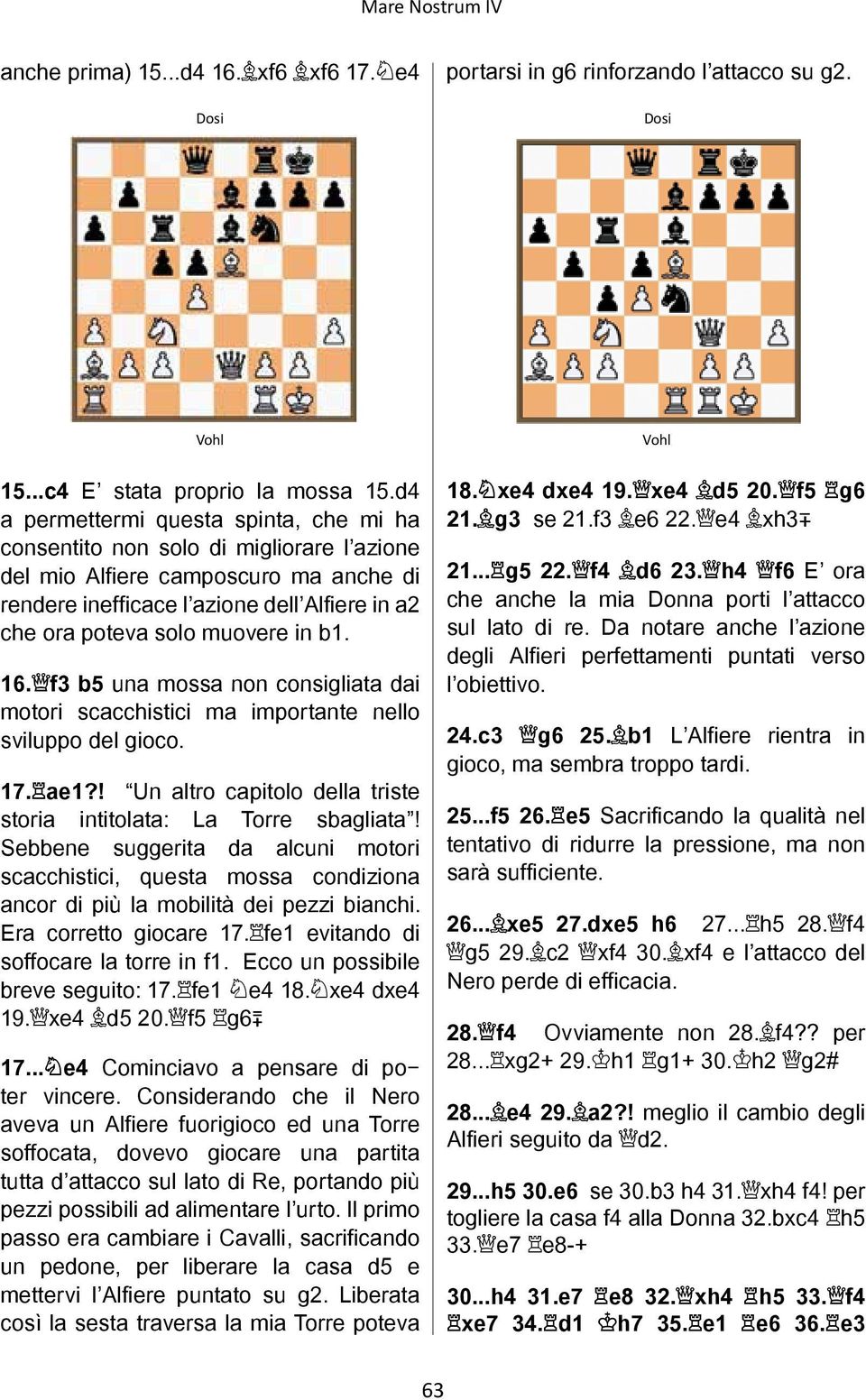 in b1. 16. f3 b5 una mossa non consigliata dai motori scacchistici ma importante nello sviluppo del gioco. 17. ae1?! Un altro capitolo della triste storia intitolata: La Torre sbagliata!