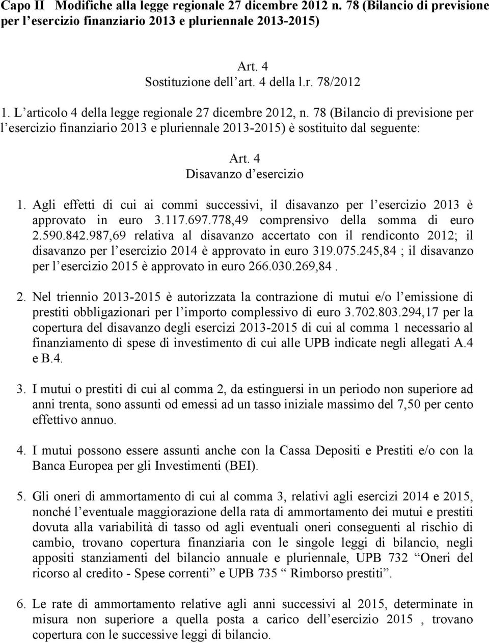 Agli effetti di cui ai commi successivi, il disavanzo per l esercizio 2013 è approvato in euro 3.117.697.778,49 comprensivo della somma di euro 2.590.842.