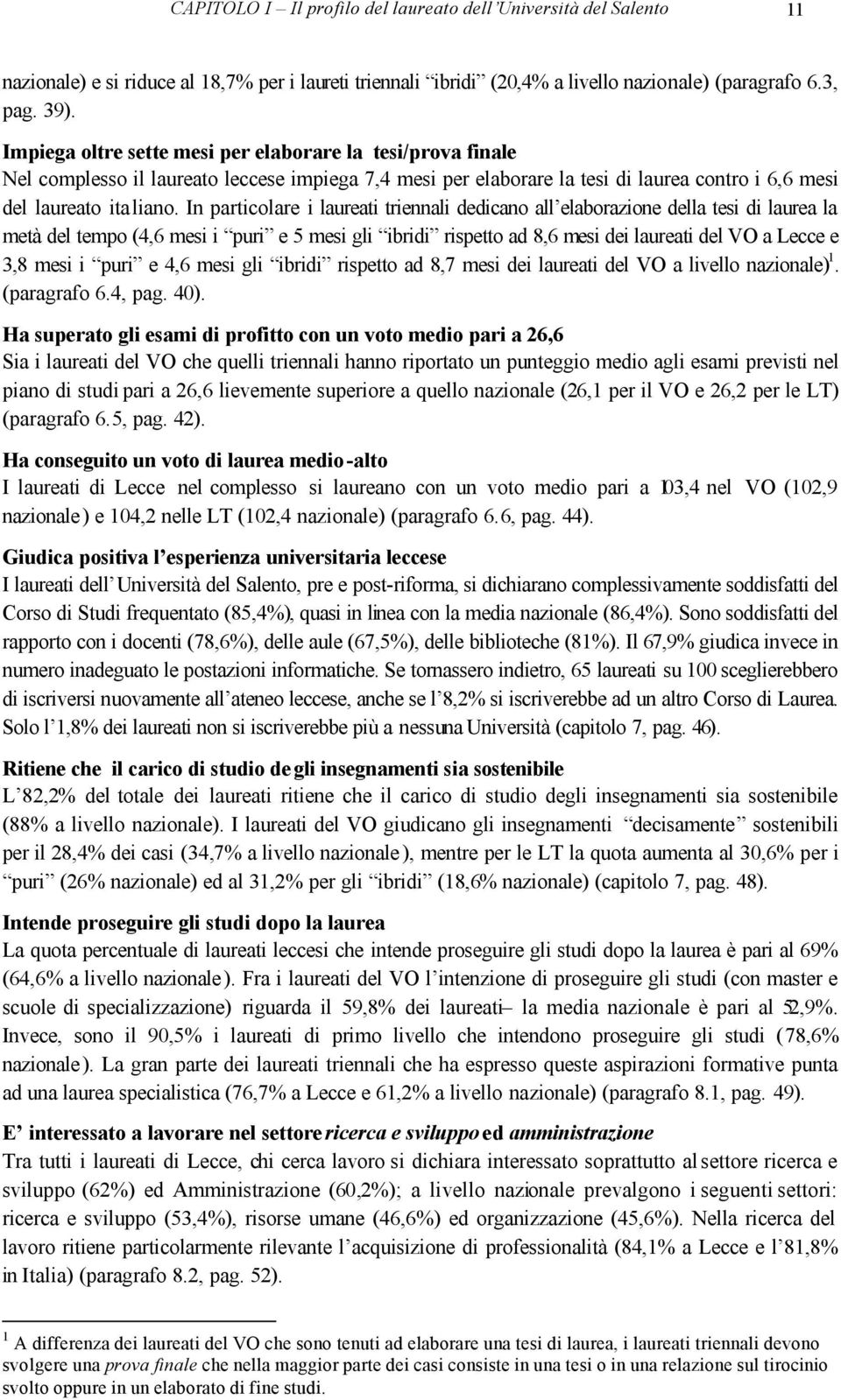 In particolare i laureati triennali dedicano all elaborazione della tesi di laurea la metà del tempo (4,6 mesi i puri e 5 mesi gli ibridi rispetto ad 8,6 mesi dei laureati del VO a Lecce e 3,8 mesi i