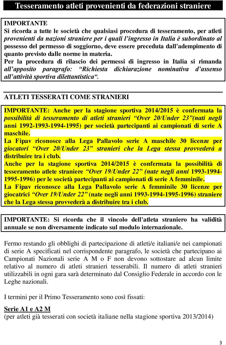 Per la procedura di rilascio dei permessi di ingresso in Italia si rimanda all apposito paragrafo: Richiesta dichiarazione nominativa d assenso all attività sportiva dilettantistica.
