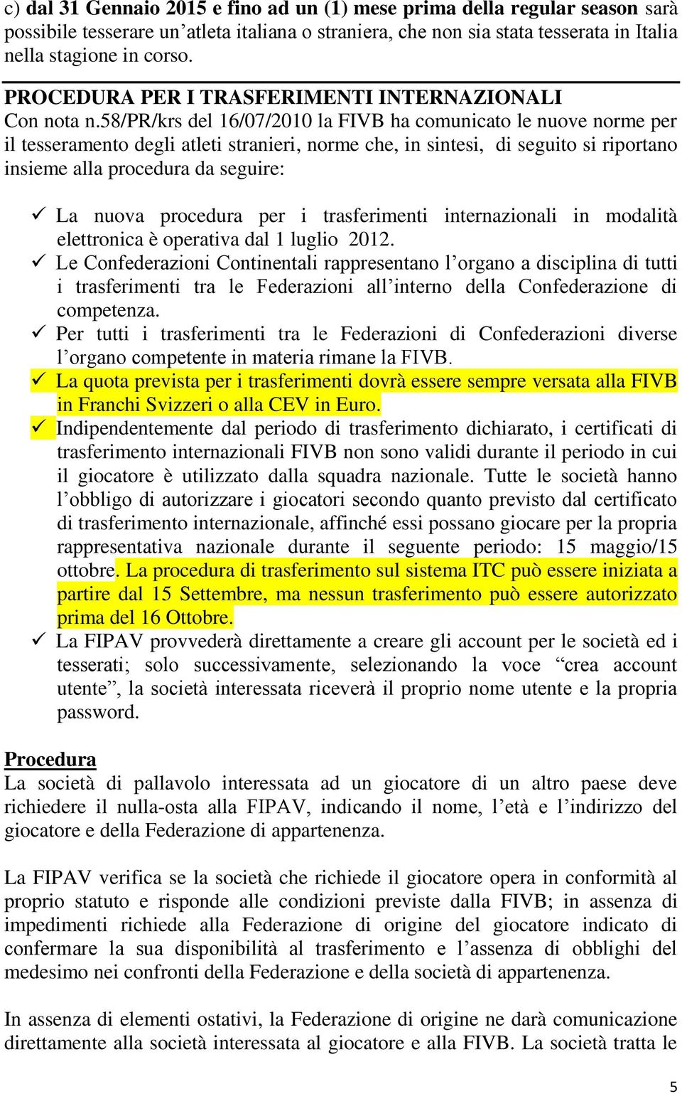 58/pr/krs del 16/07/2010 la FIVB ha comunicato le nuove norme per il tesseramento degli atleti stranieri, norme che, in sintesi, di seguito si riportano insieme alla procedura da seguire: La nuova