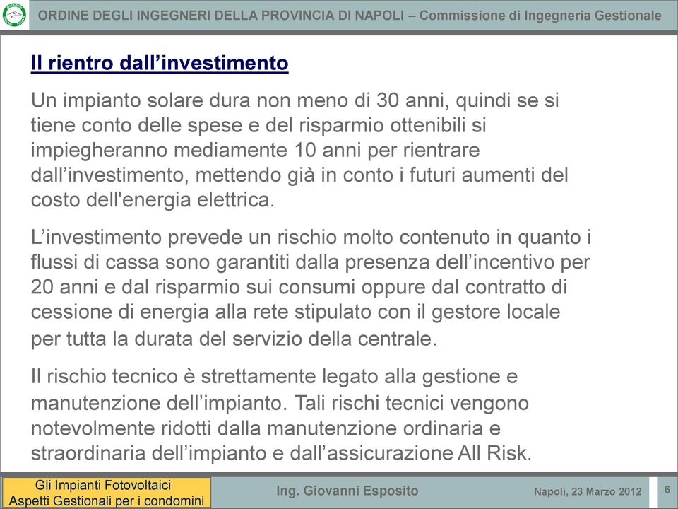 L investimento prevede un rischio molto contenuto in quanto i flussi di cassa sono garantiti dalla presenza dell incentivo per 20 anni e dal risparmio sui consumi oppure dal contratto di cessione di