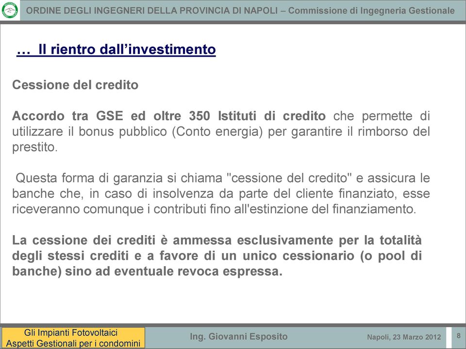 Questa forma di garanzia si chiama "cessione del credito" e assicura le banche che, in caso di insolvenza da parte del cliente finanziato, esse