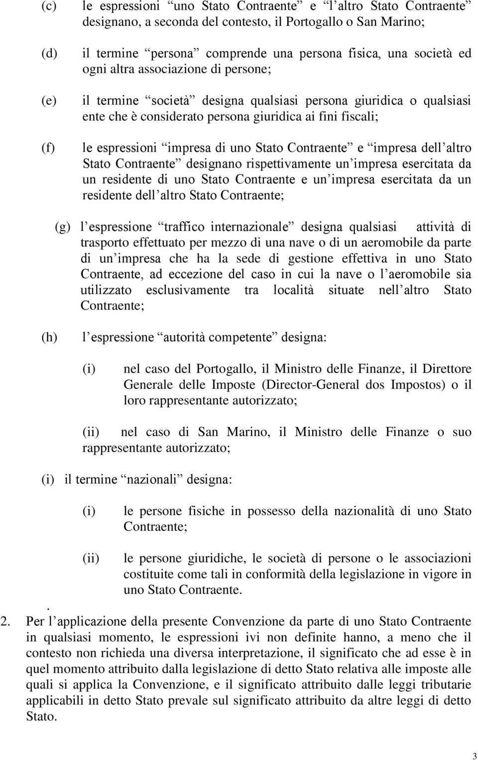 uno Stato Contraente e impresa dell altro Stato Contraente designano rispettivamente un impresa esercitata da un residente di uno Stato Contraente e un impresa esercitata da un residente dell altro